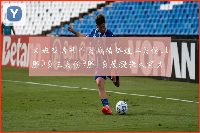 文班亚马两个月战绩辉煌二月份11胜0负三月份9胜1负展现强大实力