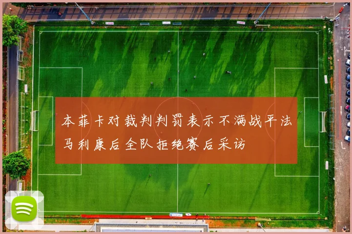 本菲卡对裁判判罚表示不满战平法马利康后全队拒绝赛后采访